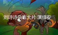 刘诗诗杂志大片 演绎安静的力量